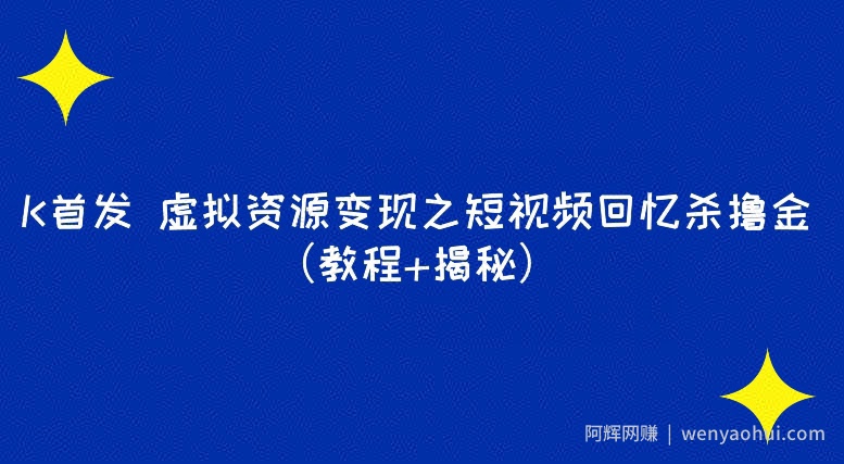 K首发虚拟资源变现之短视频回忆杀撸金（教程+揭秘）