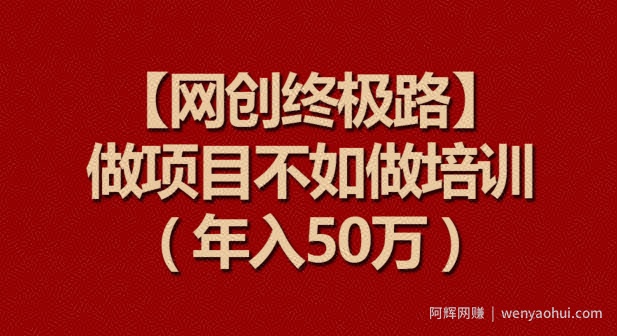 【网创终极路】做项目不如做项目培训，年入50万【揭秘】