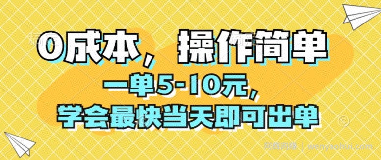 0成本，操作简单，一单5-10元，学会最快当天即可出单
