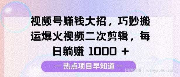 视频号挣钱大招，巧妙搬运爆火视频二次剪辑，每日躺挣多张