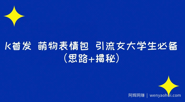 K首发萌物表情包引流女大学生必备（思路+揭秘）