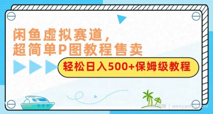 闲鱼虚拟赛道，超简单P图教程售卖，轻松日入500+保姆级教程