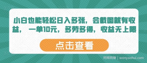 小白也能轻松日入多张，会截图就有收益， 一单10元，多劳多得，收益无上限