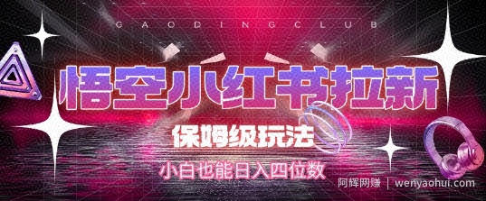 悟空小红书拉新，保姆级玩法，小白也能日入四位数