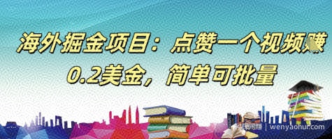 海外掘金项目：点赞一个视频挣0.2美金，简单可批量