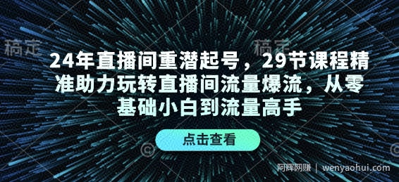 24年直播间重潜起号，29节课程精准助力玩转直播间流量爆流，从零基础小白到流量高手