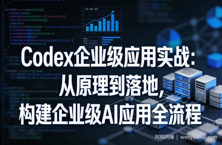 Codex企业级应用实战：从原理到落地，构建企业级AI应用全流程（更新）