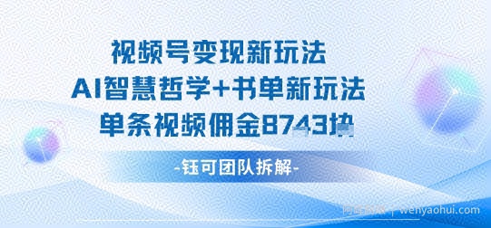视频号变现新玩法，AI智慧哲学+书单新玩法，单条视频佣金1k+
