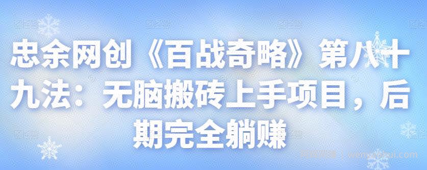 忠余网创《百战奇略》第八十九法：无脑搬砖上手项目，后期完全躺赚【视频课程】