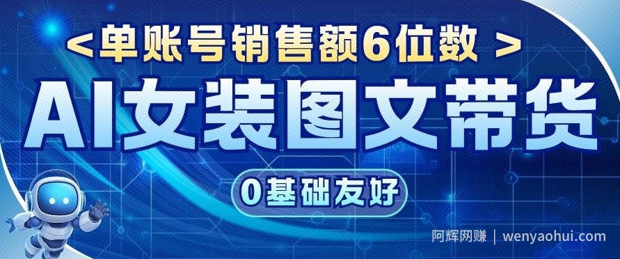 AI女装图文带货，0基础友好，单账号销售额6位数