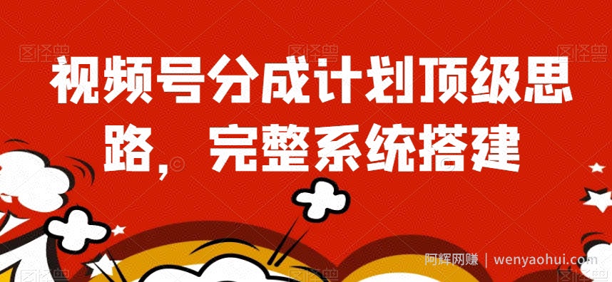 视频号分成计划顶级思路，完整系统搭建【揭秘】