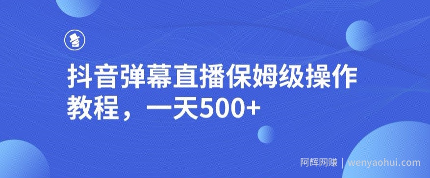 抖音弹幕直播，保姆级操作教程，一天500+