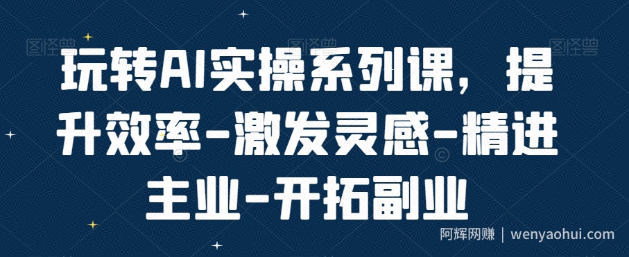 玩转AI实操系列课，提升效率-激发灵感-精进主业-开拓副业