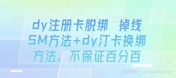 dy注册卡脱绑 掉线SM方法+dy汀卡换绑方法，不保证百分百