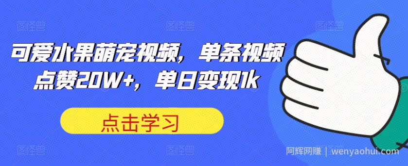 可爱水果萌宠视频，单条视频点赞20W+，单日变现1k【揭秘】