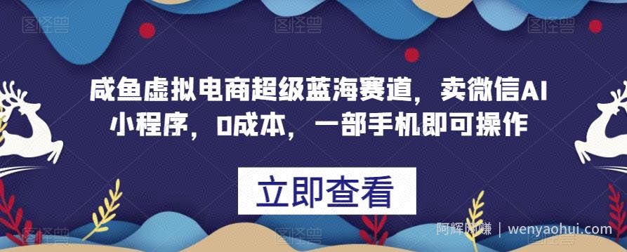 咸鱼虚拟电商超级蓝海赛道，卖微信AI小程序，0成本，一部手机即可操作