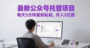最新公众号托管项目，每天5分钟复制粘贴，月入5位数【揭秘】