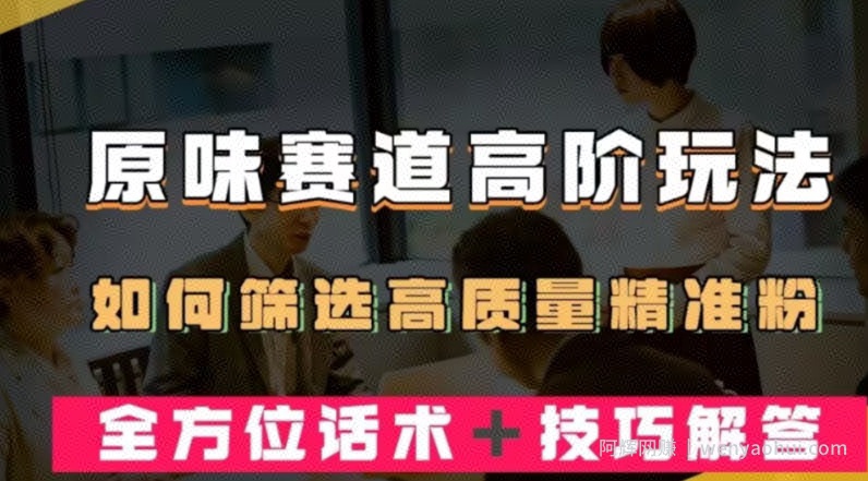 短视频原味赛道高阶玩法，如何筛选高质量精准粉？全方位话术+技巧解答