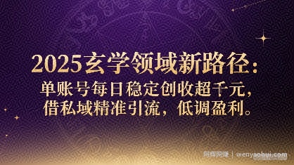 2025玄学领域新路径：单账号每日稳定创收1k+，借私域精准引流，低调盈利