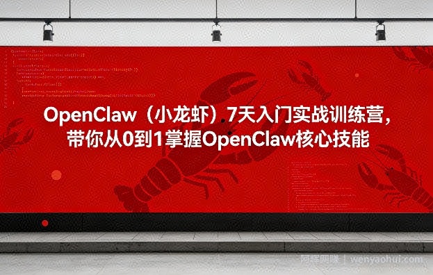 OpenClaw（小龙虾）7天入门实战训练营，带你从0到1掌握OpenClaw核心技能（更新）