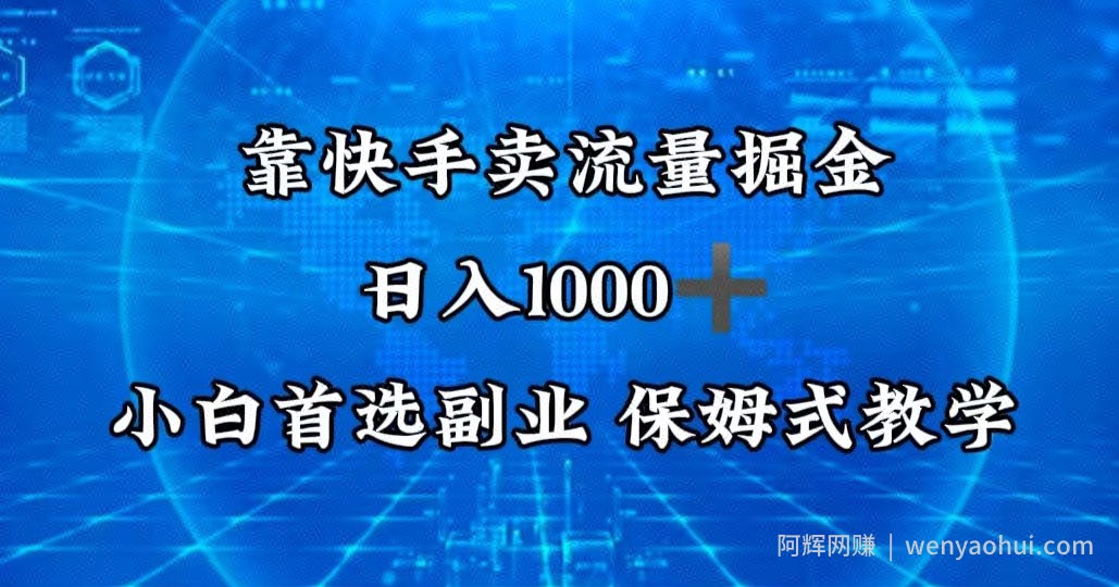 靠快手卖流量掘金，日入1000＋，最适合小白首选副业，保姆式教学