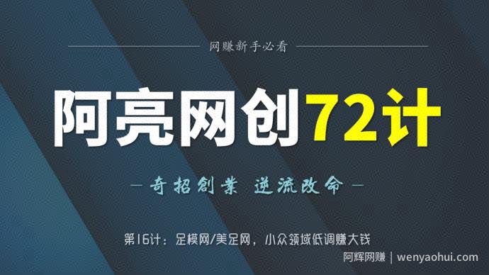 阿亮网创72计第16计：足模网美足网，小众领域低调赚大钱