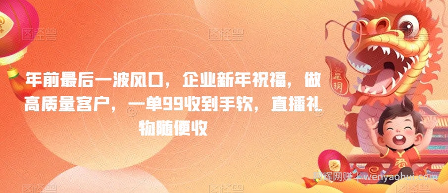 年前最后一波风口，企业新年祝福，做高质量客户，一单99收到手软，直播礼物随便收【揭秘】