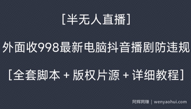 外面收998最新半无人直播电脑抖音播剧防违规【全套脚本＋版权片源＋详细教程】