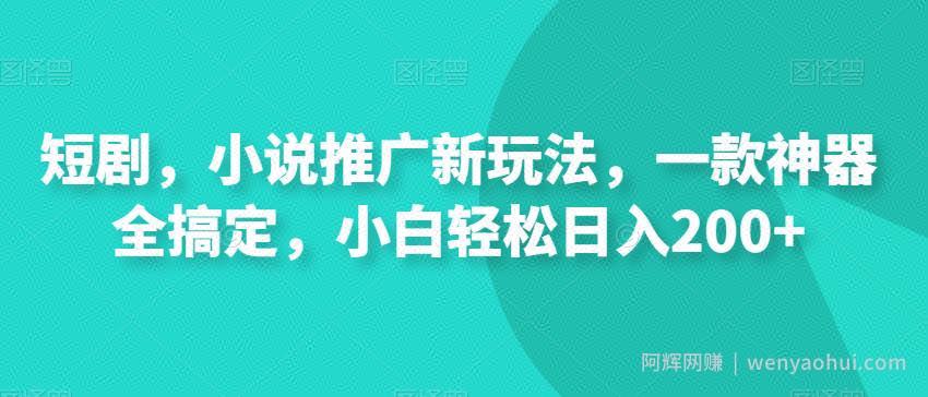 短剧，小说推广新玩法，一款神器全搞定，小白轻松日入200+