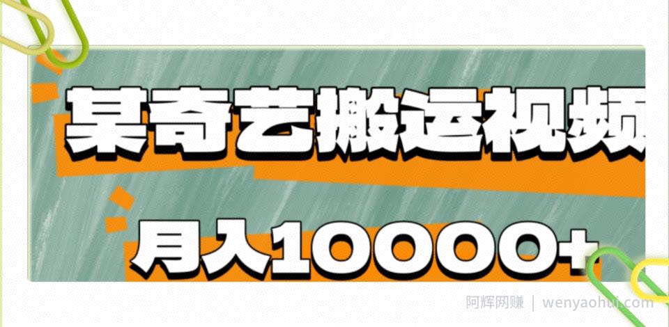 爱奇艺无脑搬运视频零成本易上手副业小项目，月收益10000+