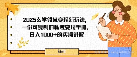 2025玄学领域变现新玩法，一份可复制的私域变现手册，日入多张+的实操讲解