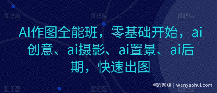AI作图全能班，零基础开始，ai创意、ai摄影、ai置景、ai后期，快速出图