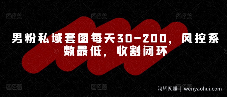 男粉私域套图每天30-200，风控系数最低，收割闭环