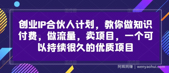 创业IP合伙人计划，教你做知识付费，做流量，卖项目，一个可以持续很久的优质项目