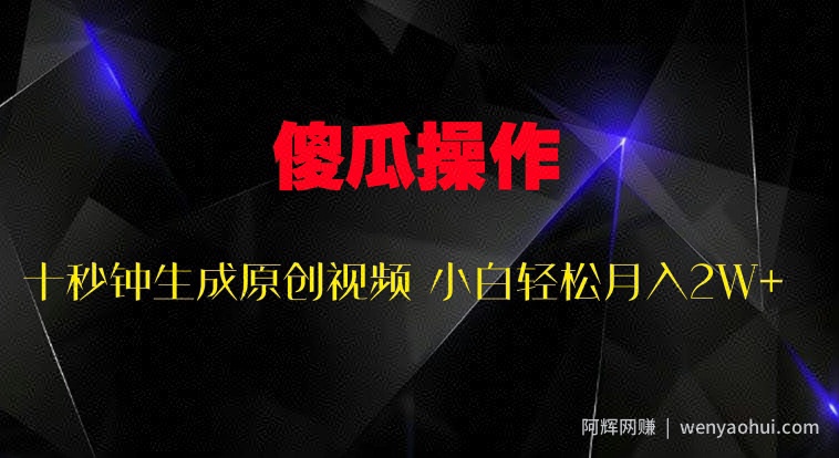 傻瓜式操作，十秒钟生成原创视频 小白轻松月入2W+