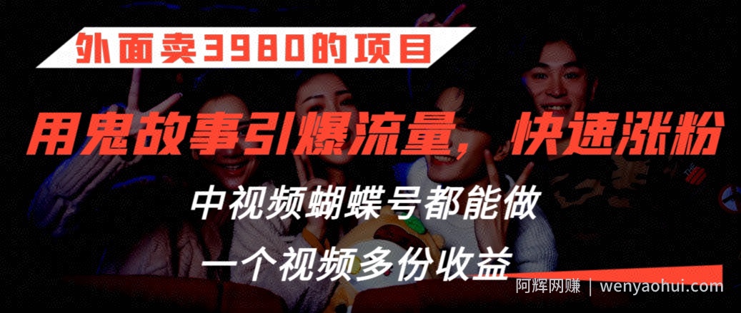 外面卖3980的项目，鬼故事引爆流量打法，中视频、蝴蝶号都能做，一个视频多份收益【揭秘】