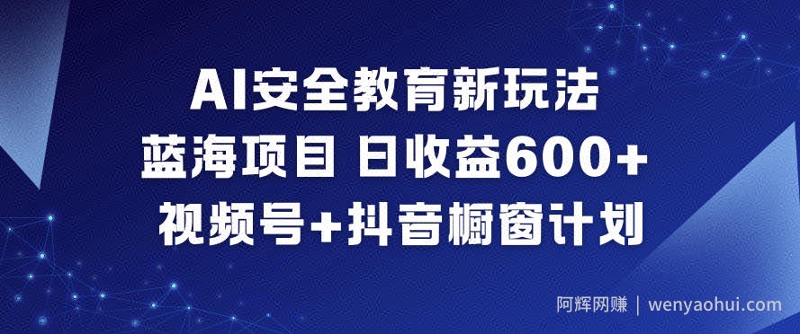 AI安全教育新玩法，蓝海项目，日收益6张+，视频号+抖音橱窗计划