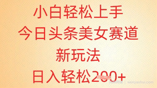 小白轻松上手，今日头条美女赛道新玩法，日入轻松2张+