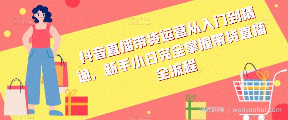 抖音直播带货运营从入门到精通，新手小白完全掌握带货直播全流程
