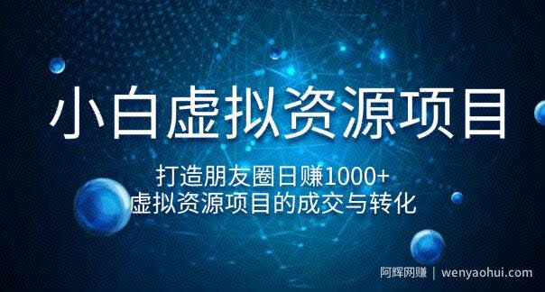 小白虚拟资源项目，打造朋友圈日赚1000+，虚拟资源项目的成交与转化（完结）
