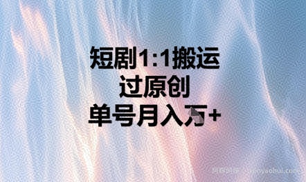 短剧1比1搬运过原创，单号月入W+