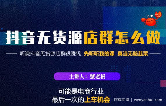 蟹老板·抖音无货源店群怎么做，吊打市面一大片《抖音无货源店群》的课程