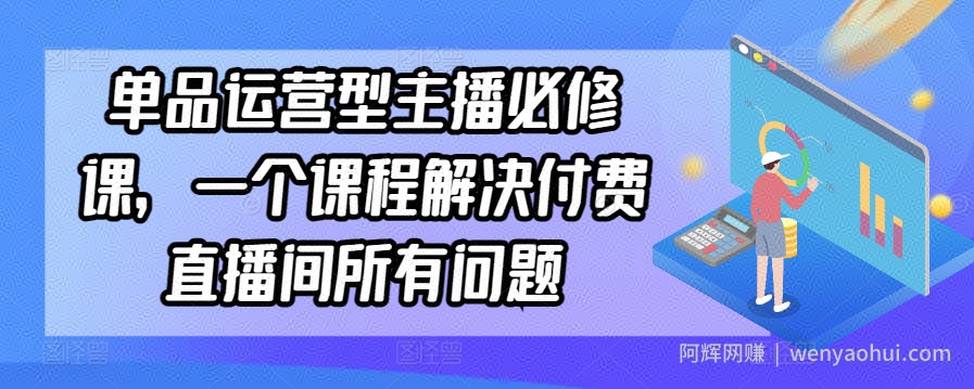 单品运营型主播必修课，一个课程解决付费直播间所有问题