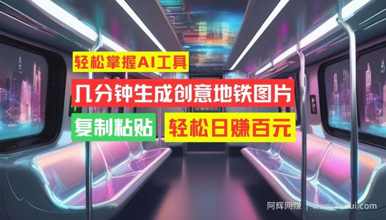 轻松掌握AI工具，几分钟生成创意地铁图片，复制粘贴，轻松日赚百元【揭秘】