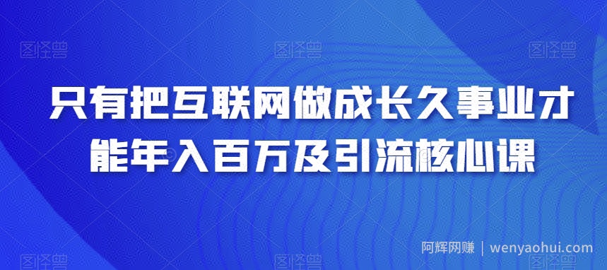 只有把互联网做成长久事业才能年入百万及引流核心课