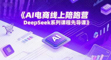 AI电商线上陪跑营，DeepSeek系列课程先导课