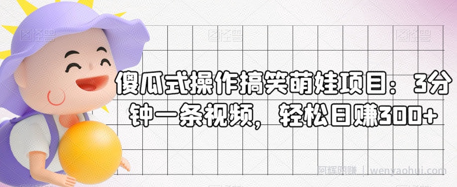 傻瓜式操作搞笑萌娃项目：3分钟一条视频，轻松日赚300+