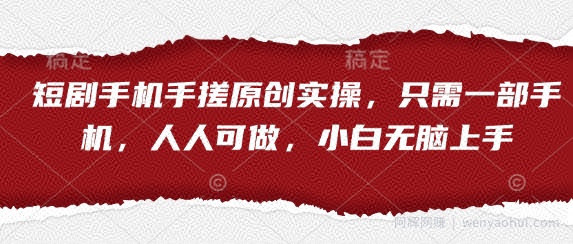 短剧手机手搓原创实操，只需一部手机，人人可做，小白无脑上手