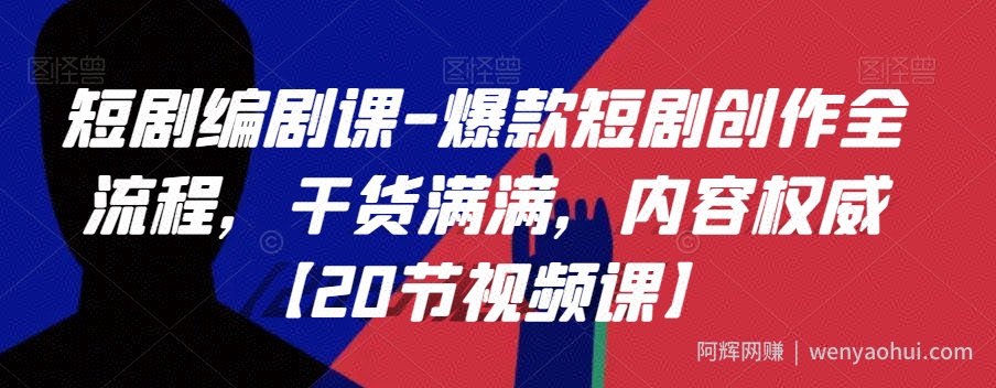 短剧编剧课-爆款短剧创作全流程，干货满满，内容权威【20节视频课】