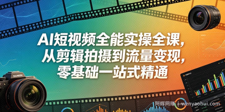 AI短视频全能实操全课，从剪辑拍摄到流量变现，零基础一站式精通